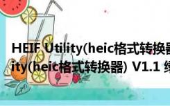 HEIF Utility(heic格式转换器) V1.1 绿色免费版（HEIF Utility(heic格式转换器) V1.1 绿色免费版功能简介）