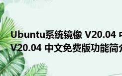 Ubuntu系统镜像 V20.04 中文免费版（Ubuntu系统镜像 V20.04 中文免费版功能简介）