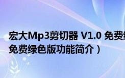 宏大Mp3剪切器 V1.0 免费绿色版（宏大Mp3剪切器 V1.0 免费绿色版功能简介）