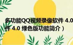 多功能QQ视频录像软件 4.0 绿色版（多功能QQ视频录像软件 4.0 绿色版功能简介）