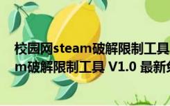 校园网steam破解限制工具 V1.0 最新免费版（校园网steam破解限制工具 V1.0 最新免费版功能简介）