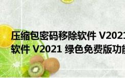 压缩包密码移除软件 V2021 绿色免费版（压缩包密码移除软件 V2021 绿色免费版功能简介）