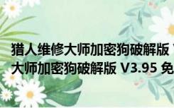 猎人维修大师加密狗破解版 V3.95 免登录破解版（猎人维修大师加密狗破解版 V3.95 免登录破解版功能简介）