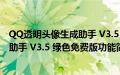 QQ透明头像生成助手 V3.5 绿色免费版（QQ透明头像生成助手 V3.5 绿色免费版功能简介）