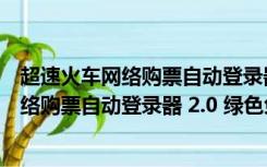 超速火车网络购票自动登录器 2.0 绿色免费版（超速火车网络购票自动登录器 2.0 绿色免费版功能简介）