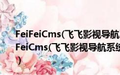 FeiFeiCms(飞飞影视导航系统) V4.1.190209 官方版（FeiFeiCms(飞飞影视导航系统) V4.1.190209 官方版功能简介）