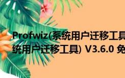 Profwiz(系统用户迁移工具) V3.6.0 免费版（Profwiz(系统用户迁移工具) V3.6.0 免费版功能简介）