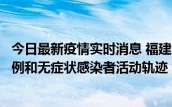 今日最新疫情实时消息 福建省莆田市仙游县公布新增确诊病例和无症状感染者活动轨迹