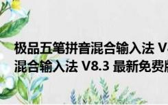 极品五笔拼音混合输入法 V8.3 最新免费版（极品五笔拼音混合输入法 V8.3 最新免费版功能简介）