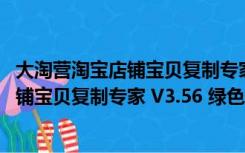 大淘营淘宝店铺宝贝复制专家 V3.56 绿色版（大淘营淘宝店铺宝贝复制专家 V3.56 绿色版功能简介）