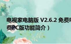 电视家电脑版 V2.6.2 免费PC版（电视家电脑版 V2.6.2 免费PC版功能简介）