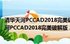 清华天河PCCAD2018完美破解版 32/64位 免费版（清华天河PCCAD2018完美破解版 32/64位 免费版功能简介）