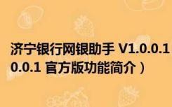 济宁银行网银助手 V1.0.0.1 官方版（济宁银行网银助手 V1.0.0.1 官方版功能简介）