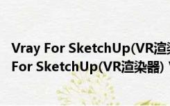 Vray For SketchUp(VR渲染器) V3.60 中文破解版（Vray For SketchUp(VR渲染器) V3.60 中文破解版功能简介）