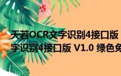 天若OCR文字识别4接口版 V1.0 绿色免费版（天若OCR文字识别4接口版 V1.0 绿色免费版功能简介）