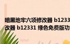 暗黑地牢六项修改器 b12331 绿色免费版（暗黑地牢六项修改器 b12331 绿色免费版功能简介）