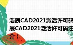 浩辰CAD2021激活许可码注册机 32/64位 绿色免费版（浩辰CAD2021激活许可码注册机 32/64位 绿色免费版功能简介）