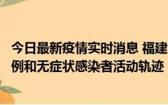 今日最新疫情实时消息 福建省莆田市仙游县公布新增确诊病例和无症状感染者活动轨迹