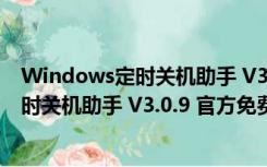 Windows定时关机助手 V3.0.9 官方免费版（Windows定时关机助手 V3.0.9 官方免费版功能简介）