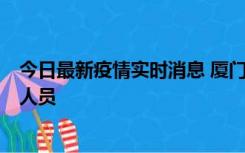 今日最新疫情实时消息 厦门新增1例确诊病例，系外地入厦人员