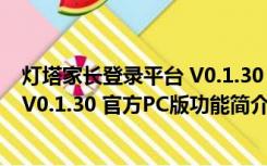 灯塔家长登录平台 V0.1.30 官方PC版（灯塔家长登录平台 V0.1.30 官方PC版功能简介）