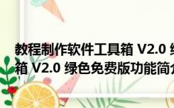 教程制作软件工具箱 V2.0 绿色免费版（教程制作软件工具箱 V2.0 绿色免费版功能简介）