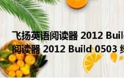 飞扬英语阅读器 2012 Build 0503 绿色破解版（飞扬英语阅读器 2012 Build 0503 绿色破解版功能简介）