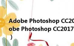 Adobe Photoshop CC2017 Mac破解版 中文免费版（Adobe Photoshop CC2017 Mac破解版 中文免费版功能简介）