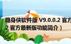 隐身侠软件版 V9.0.0.2 官方最新版（隐身侠软件版 V9.0.0.2 官方最新版功能简介）