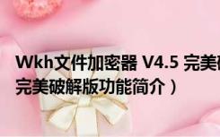 Wkh文件加密器 V4.5 完美破解版（Wkh文件加密器 V4.5 完美破解版功能简介）