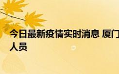 今日最新疫情实时消息 厦门新增1例确诊病例，系外地入厦人员