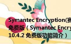 Symantec Encryption(赛门铁克文件加密系统) V10.4.2 免费版（Symantec Encryption(赛门铁克文件加密系统) V10.4.2 免费版功能简介）