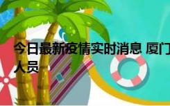 今日最新疫情实时消息 厦门新增1例确诊病例，系外地入厦人员