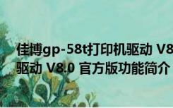 佳博gp-58t打印机驱动 V8.0 官方版（佳博gp-58t打印机驱动 V8.0 官方版功能简介）