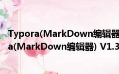 Typora(MarkDown编辑器) V1.3.8.0 官方最新版（Typora(MarkDown编辑器) V1.3.8.0 官方最新版功能简介）