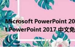 Microsoft PowerPoint 2017 中文免费完整版（Microsoft PowerPoint 2017 中文免费完整版功能简介）