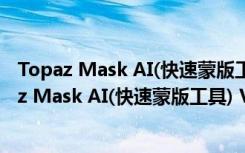 Topaz Mask AI(快速蒙版工具) V1.3.6 完整汉化版（Topaz Mask AI(快速蒙版工具) V1.3.6 完整汉化版功能简介）