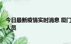 今日最新疫情实时消息 厦门新增1例确诊病例，系外地入厦人员