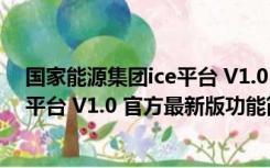 国家能源集团ice平台 V1.0 官方最新版（国家能源集团ice平台 V1.0 官方最新版功能简介）