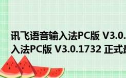 讯飞语音输入法PC版 V3.0.1732 正式最新版（讯飞语音输入法PC版 V3.0.1732 正式最新版功能简介）