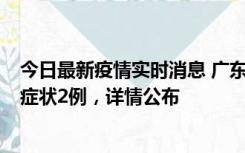 今日最新疫情实时消息 广东鹤山新增本土确诊6例、本土无症状2例，详情公布