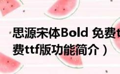 思源宋体Bold 免费ttf版（思源宋体Bold 免费ttf版功能简介）