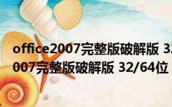 office2007完整版破解版 32/64位 中文免激活版（office2007完整版破解版 32/64位 中文免激活版功能简介）