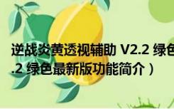 逆战炎黄透视辅助 V2.2 绿色最新版（逆战炎黄透视辅助 V2.2 绿色最新版功能简介）