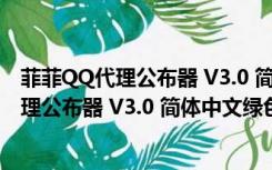 菲菲QQ代理公布器 V3.0 简体中文绿色免费版（菲菲QQ代理公布器 V3.0 简体中文绿色免费版功能简介）