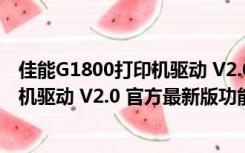 佳能G1800打印机驱动 V2.0 官方最新版（佳能G1800打印机驱动 V2.0 官方最新版功能简介）