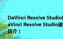 DaVinci Resolve Studio破解版 V17.3.2.8 中文免费版（DaVinci Resolve Studio破解版 V17.3.2.8 中文免费版功能简介）