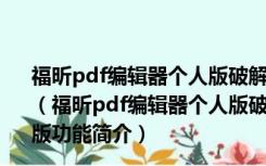 福昕pdf编辑器个人版破解工具 V11.0.1.49938 绿色免费版（福昕pdf编辑器个人版破解工具 V11.0.1.49938 绿色免费版功能简介）