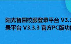 阳光智园校服登录平台 V3.3.3 官方PC版（阳光智园校服登录平台 V3.3.3 官方PC版功能简介）