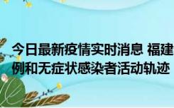 今日最新疫情实时消息 福建省莆田市仙游县公布新增确诊病例和无症状感染者活动轨迹